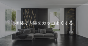 内装を格上げ！塗装で手軽にカッコいい空間に変身